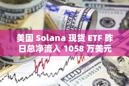 美國 Solana 現(xiàn)貨 ETF 昨日總凈流入 1058 萬美元