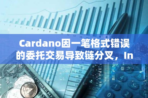Cardano因一筆格式錯(cuò)誤的委托交易導(dǎo)致鏈分叉,Intersect確認(rèn)沒有用戶資金損失 Cardano因一筆格式錯(cuò)誤的委托交易導(dǎo)致鏈分叉,Intersect確認(rèn)沒有用戶資金損失