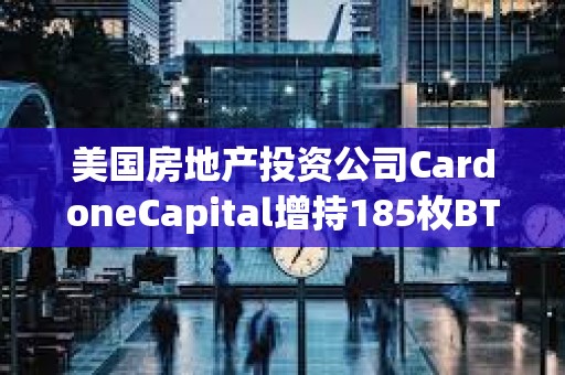 美國房地產投資公司CardoneCapital增持185枚BTC
