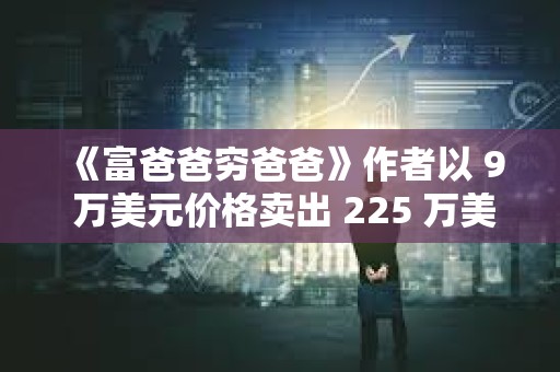 《富爸爸窮爸爸》作者以 9 萬(wàn)美元價(jià)格賣(mài)出 225 萬(wàn)美元比特幣