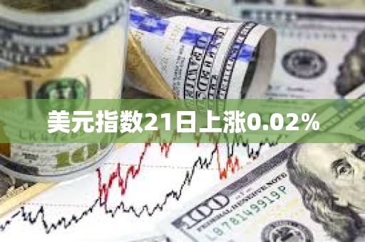 美元指數(shù)21日上漲0.02%