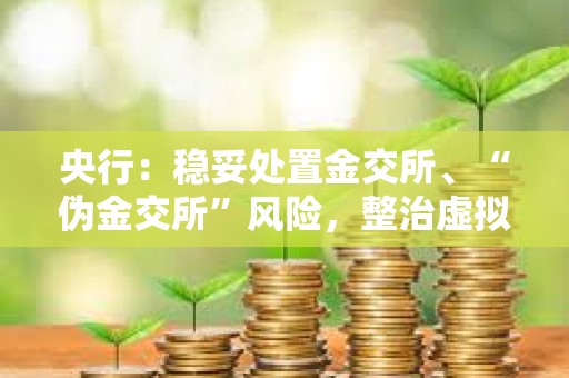 央行：穩妥處置金交所、“偽金交所”風險，整治虛擬貨幣交易炒作等非法金融活動