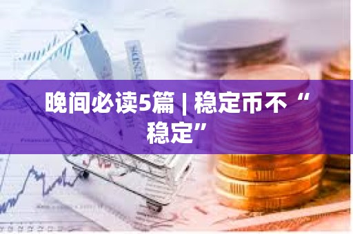 晚間必讀5篇 | 穩定幣不“穩定”