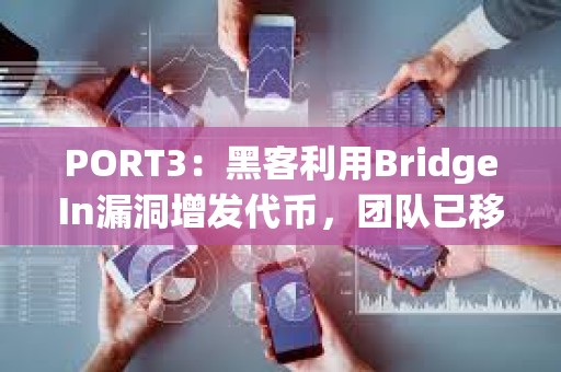PORT3：黑客利用BridgeIn漏洞增發代幣，團隊已移除流動性并準備與黑客溝通