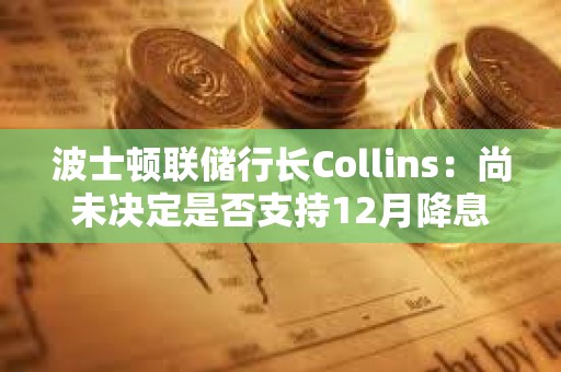 波士頓聯儲行長Collins：尚未決定是否支持12月降息