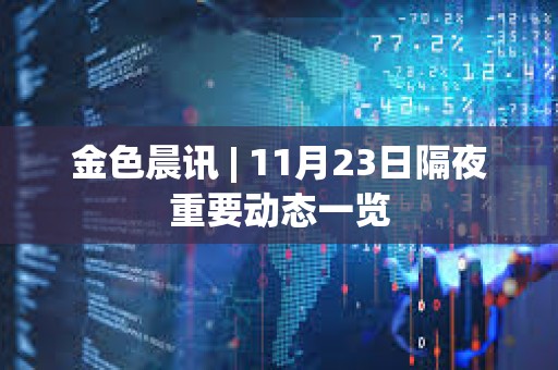 金色晨訊 | 11月23日隔夜重要動態一覽