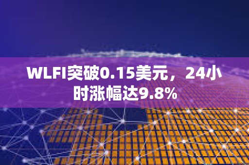 WLFI突破0.15美元，24小時漲幅達9.8%