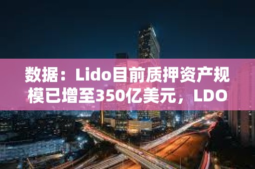 數據：Lido目前質押資產規模已增至350億美元，LDO估值則降至10億美元