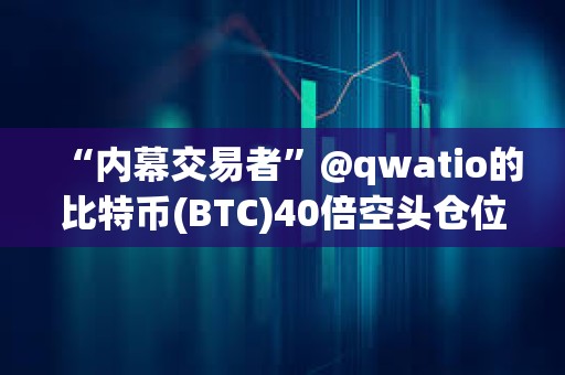 “內(nèi)幕交易者”@qwatio的比特幣(BTC)40倍空頭倉位已遭遇4次部分清算