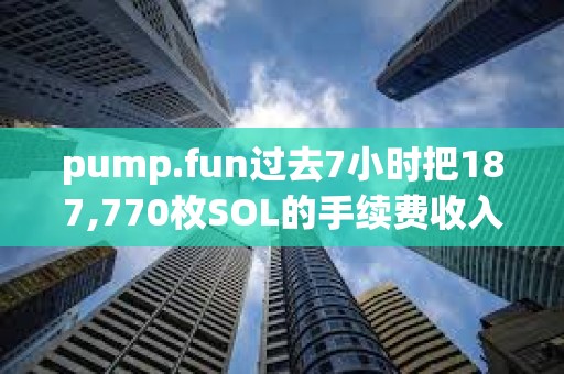 pump.fun過去7小時把187,770枚SOL的手續費收入轉到某地址買入PUMP