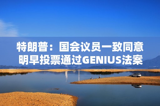 特朗普：國會議員一致同意明早投票通過GENIUS法案