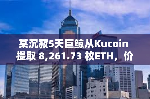 某沉寂5天巨鯨從Kucoin 提取 8,261.73 枚ETH，價值 2472 萬美元