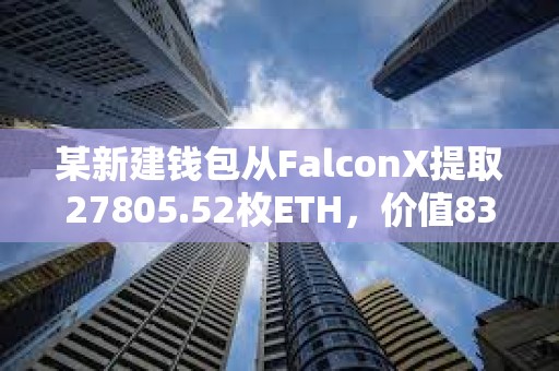 某新建錢包從FalconX提取27805.52枚ETH，價值8318萬美元