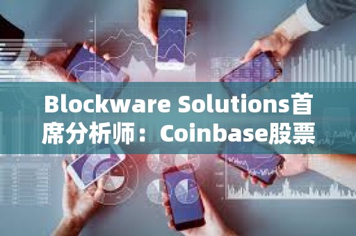 Blockware Solutions首席分析師：Coinbase股票或成為TradFi公司的“加密指數”