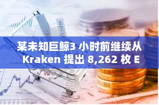 某未知巨鯨3 小時(shí)前繼續(xù)從 Kraken 提出 8,262 枚 ETH ，約合2517 萬美元