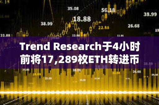 Trend Research于4小時前將17,289枚ETH轉(zhuǎn)進幣安，并提回1911萬枚USDT償還購買ETH的借款