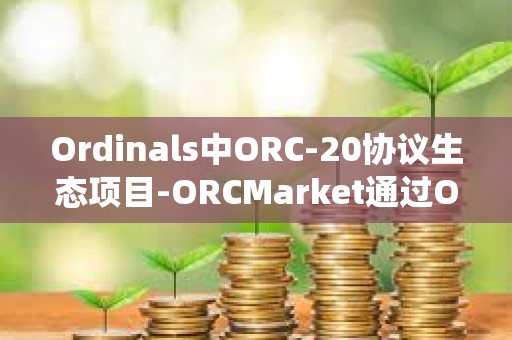 Ordinals中ORC-20協議生態項目-ORCMarket通過OTC合約系統首次完成120萬枚ORC融資
