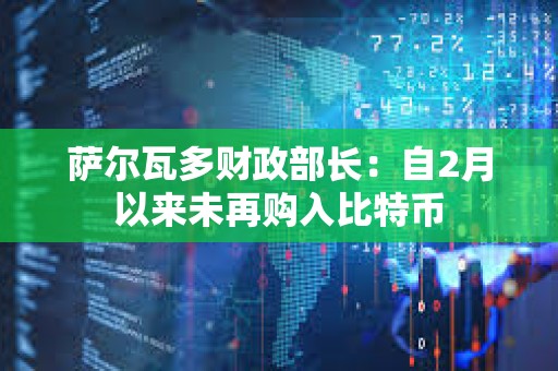 薩爾瓦多財(cái)政部長(zhǎng):自2月以來未再購(gòu)入比特幣 薩爾瓦多財(cái)政部長(zhǎng):自2月以來未再購(gòu)入比特幣