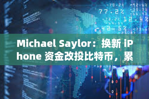 Michael Saylor：換新 iPhone 資金改投比特幣，累計收益可達 2.42 億美元
