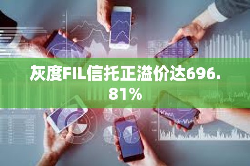 灰度FIL信托正溢價達(dá)696.81%
