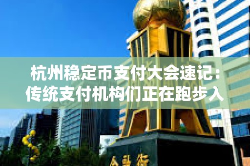 杭州穩定幣支付大會速記：傳統支付機構們正在跑步入場