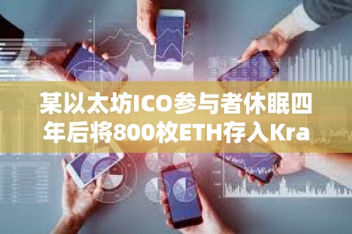 某以太坊ICO參與者休眠四年后將800枚ETH存入Kraken，價(jià)值296萬(wàn)美元