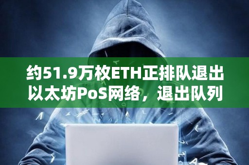 約51.9萬枚ETH正排隊退出以太坊PoS網(wǎng)絡,退出隊列創(chuàng)近一年半最長等待時長 約51.9萬枚ETH正排隊退出以太坊PoS網(wǎng)絡,退出隊列創(chuàng)近一年半最長等待時長