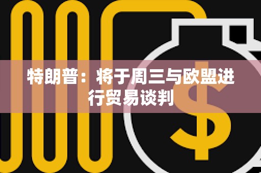 特朗普：將于周三與歐盟進行貿易談判