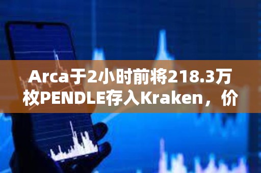Arca于2小時前將218.3萬枚PENDLE存入Kraken，價值1044萬美元