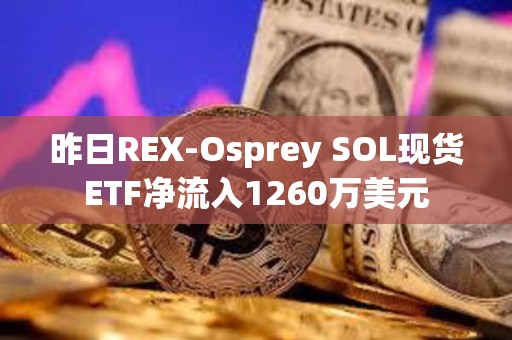 昨日REX-Osprey SOL現(xiàn)貨ETF凈流入1260萬(wàn)美元