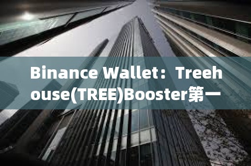 Binance Wallet：Treehouse(TREE)Booster第一階段獎勵分配已結(jié)束