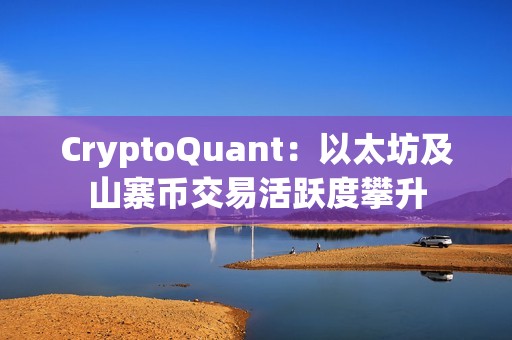CryptoQuant：以太坊及山寨幣交易活躍度攀升
