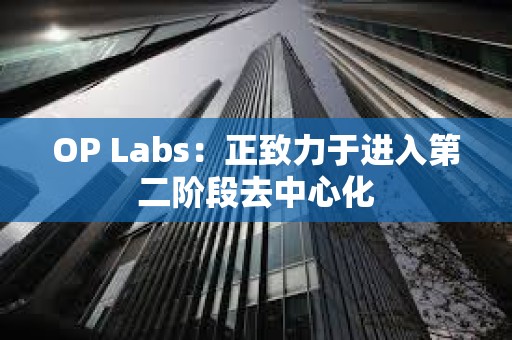 OP Labs：正致力于進入第二階段去中心化