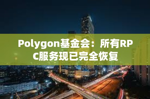 Polygon基金會：所有RPC服務現已完全恢復