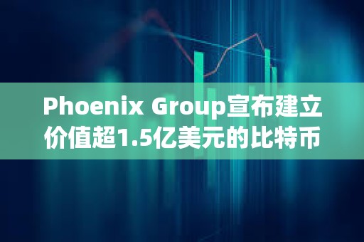 Phoenix Group宣布建立價(jià)值超1.5億美元的比特幣和Solana財(cái)庫