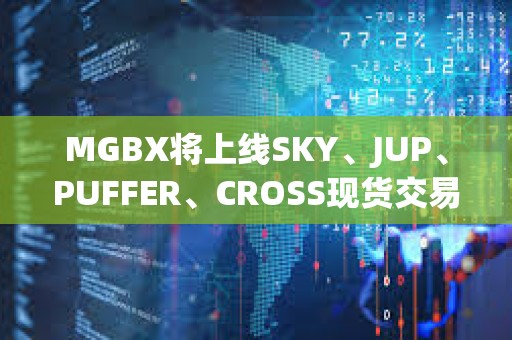 MGBX將上線SKY、JUP、PUFFER、CROSS現(xiàn)貨交易