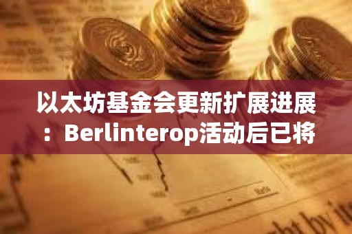 以太坊基金會更新擴展進展：Berlinterop活動后已將Gas上限提升至4500萬