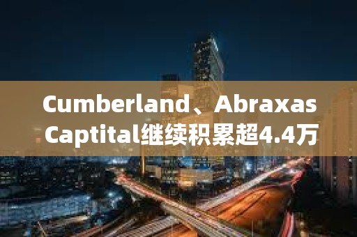 Cumberland、Abraxas Captital繼續積累超4.4萬枚ETH