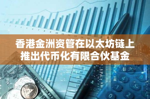 香港金洲資管在以太坊鏈上推出代幣化有限合伙基金
