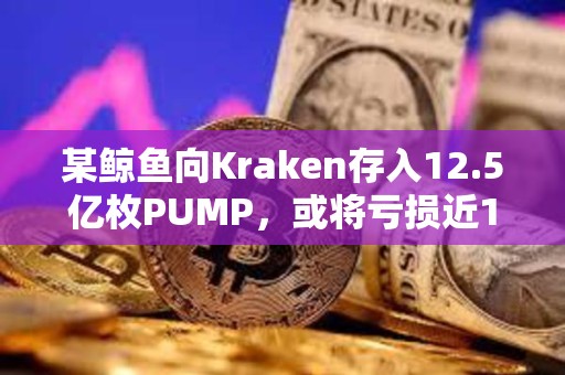 某鯨魚向Kraken存入12.5億枚PUMP，或將虧損近100萬美元