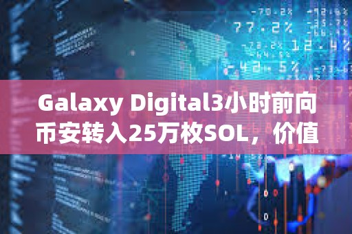 Galaxy Digital3小時前向幣安轉入25萬枚SOL，價值約4070萬美元