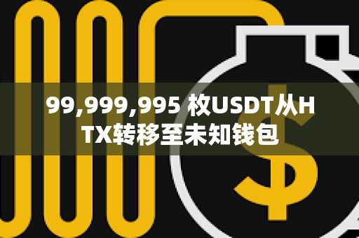99,999,995 枚USDT從HTX轉移至未知錢包