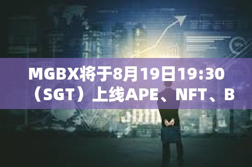 MGBX將于8月19日19:30（SGT）上線APE、NFT、BLUR等現貨交易
