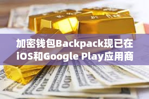 加密錢包Backpack現(xiàn)已在iOS和Google Play應(yīng)用商店上線