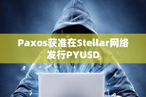 Paxos獲準在Stellar網絡發行PYUSD