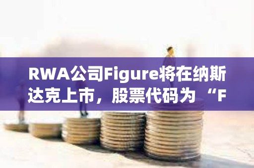 RWA公司Figure將在納斯達克上市，股票代碼為 “FIGR”
