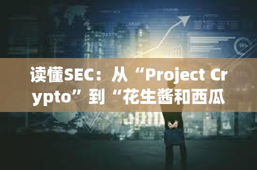 讀懂SEC：從“Project Crypto”到“花生醬和西瓜”