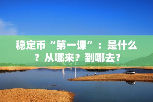 穩定幣“第一課”：是什么？從哪來？到哪去？