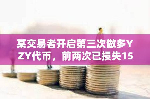 某交易者開啟第三次做多YZY代幣，前兩次已損失15.96萬美元