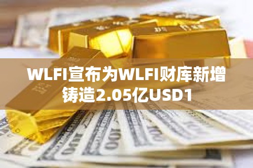 WLFI宣布為WLFI財庫新增鑄造2.05億USD1